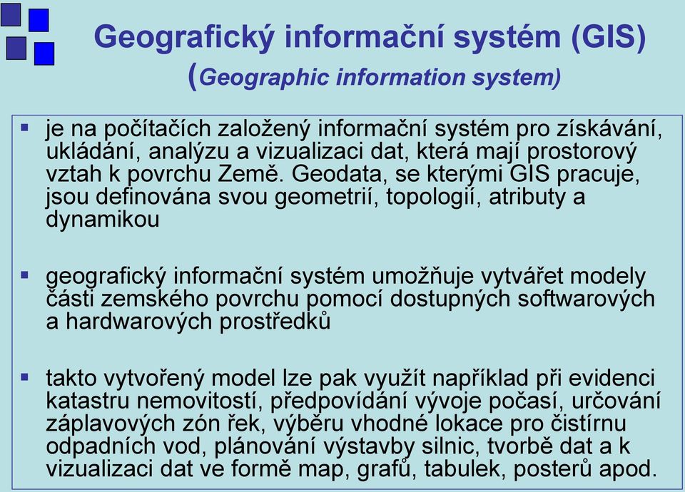Geodata, se kterými GIS pracuje, jsou definována svou geometrií, topologií, atributy a dynamikou geografický informační systém umožňuje vytvářet modely části zemského povrchu pomocí