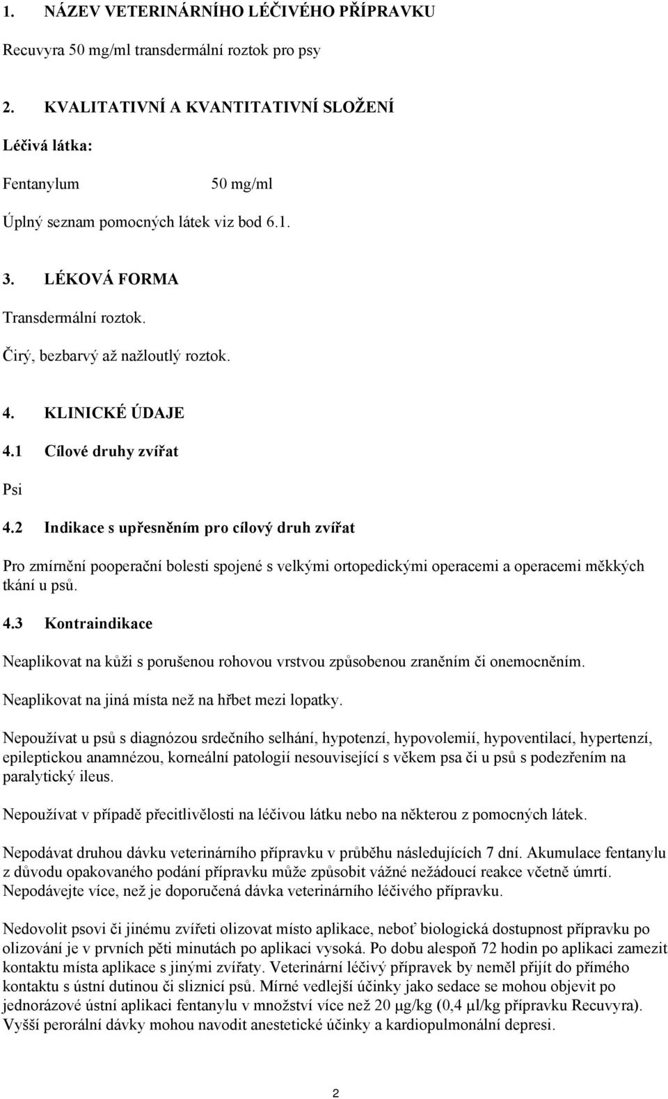 KLINICKÉ ÚDAJE 4.1 Cílové druhy zvířat Psi 4.2 Indikace s upřesněním pro cílový druh zvířat Pro zmírnění pooperační bolesti spojené s velkými ortopedickými operacemi a operacemi měkkých tkání u psů.
