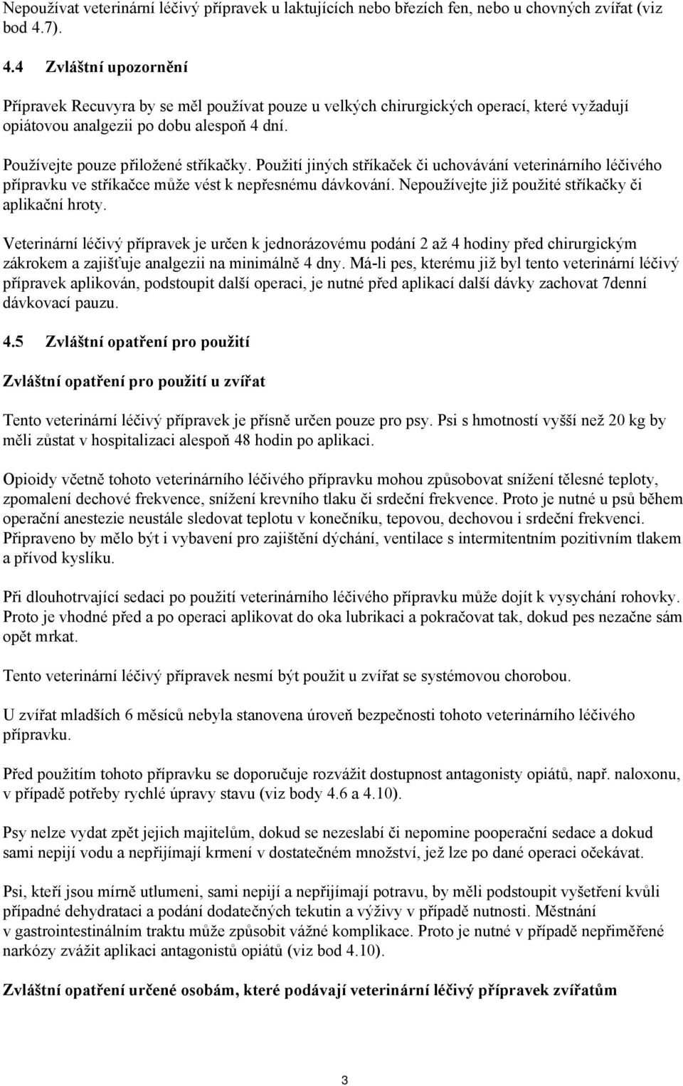 Použití jiných stříkaček či uchovávání veterinárního léčivého přípravku ve stříkačce může vést k nepřesnému dávkování. Nepoužívejte již použité stříkačky či aplikační hroty.