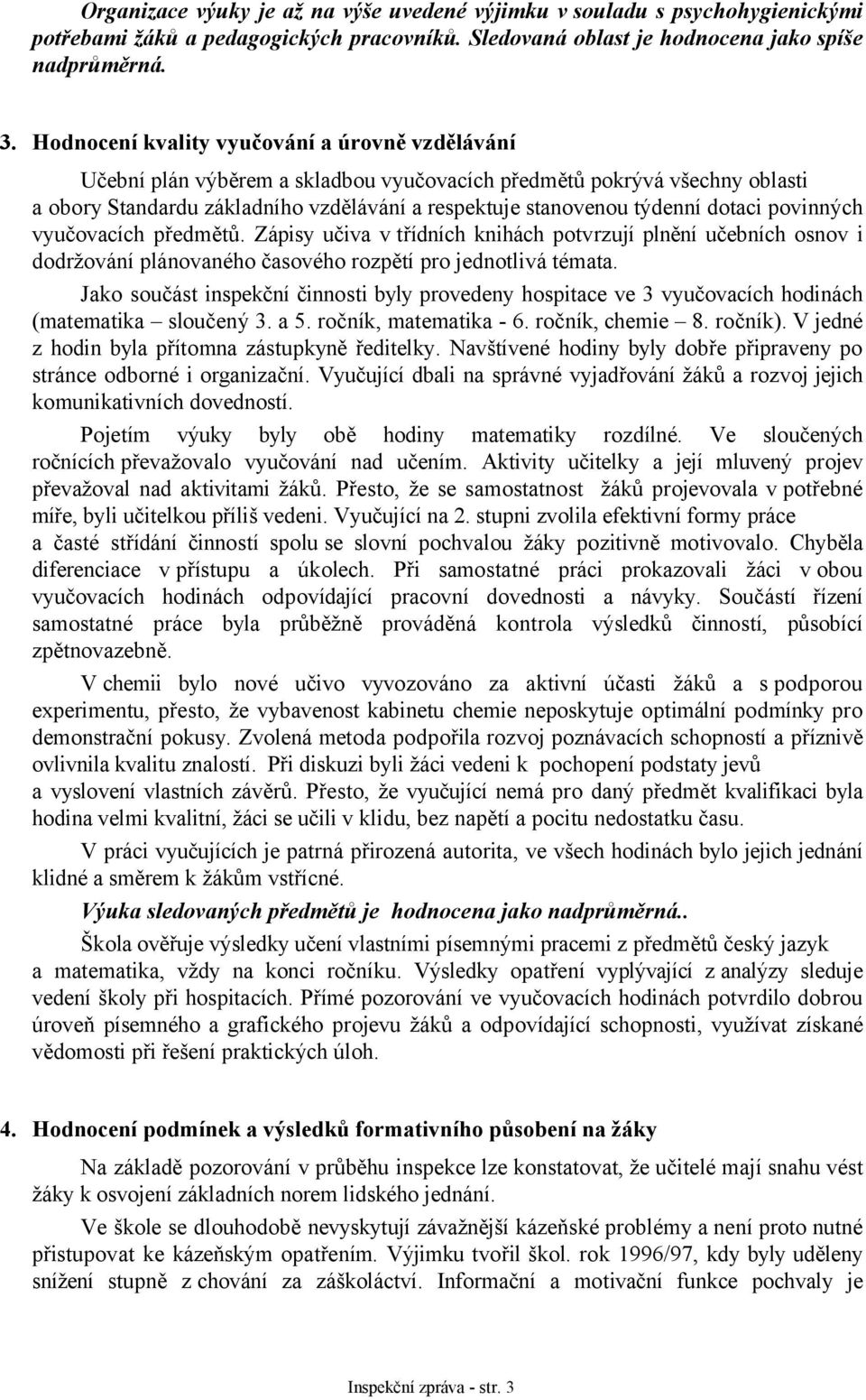 dotaci povinných vyučovacích předmětů. Zápisy učiva v třídních knihách potvrzují plnění učebních osnov i dodržování plánovaného časového rozpětí pro jednotlivá témata.