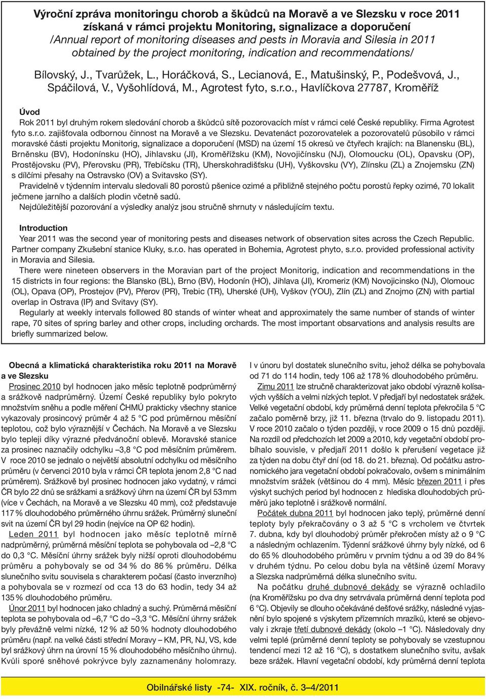 , Vyšohlídová, M., Agrotest fyto, s.r.o., Havlíčkova 27787, Kroměříž Úvod Rok 2011 byl druhým rokem sledování chorob a škůdců sítě pozorovacích míst v rámci celé České republiky.