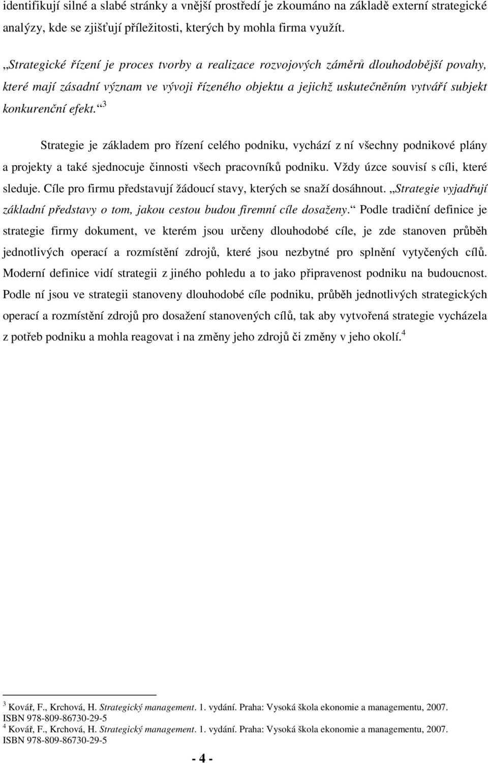 3 Strategie je základem pro řízení celého podniku, vychází z ní všechny podnikové plány a projekty a také sjednocuje činnosti všech pracovníků podniku. Vždy úzce souvisí s cíli, které sleduje.