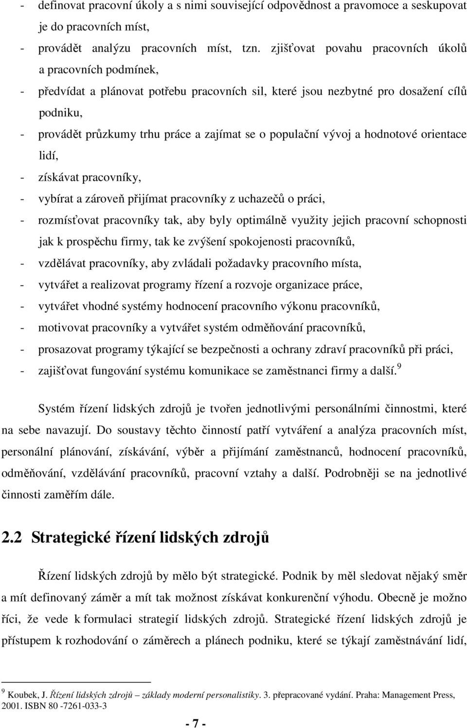 populační vývoj a hodnotové orientace lidí, - získávat pracovníky, - vybírat a zároveň přijímat pracovníky z uchazečů o práci, - rozmísťovat pracovníky tak, aby byly optimálně využity jejich pracovní