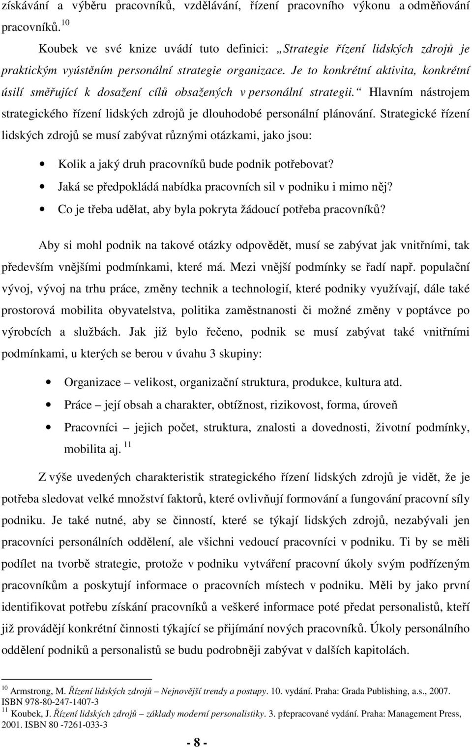 Je to konkrétní aktivita, konkrétní úsilí směřující k dosažení cílů obsažených v personální strategii. Hlavním nástrojem strategického řízení lidských zdrojů je dlouhodobé personální plánování.