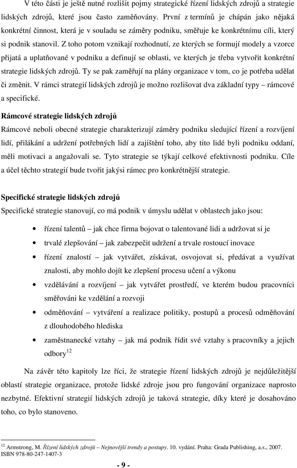 Z toho potom vznikají rozhodnutí, ze kterých se formují modely a vzorce přijatá a uplatňované v podniku a definují se oblasti, ve kterých je třeba vytvořit konkrétní strategie lidských zdrojů.