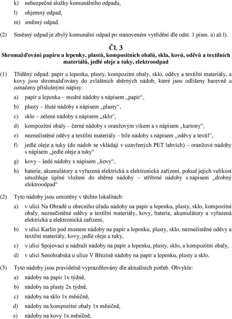 sklo, oděvy a textilní materiály, a kovy jsou shromažďovány do zvláštních sběrných nádob, které jsou odlišeny barevně a označeny příslušnými nápisy: a) papír a lepenka modré nádoby s nápisem papír,