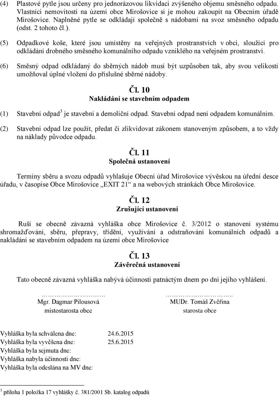 (5) Odpadkové koše, které jsou umístěny na veřejných prostranstvích v obci, sloužící pro odkládání drobného směsného komunálního odpadu vzniklého na veřejném prostranství.