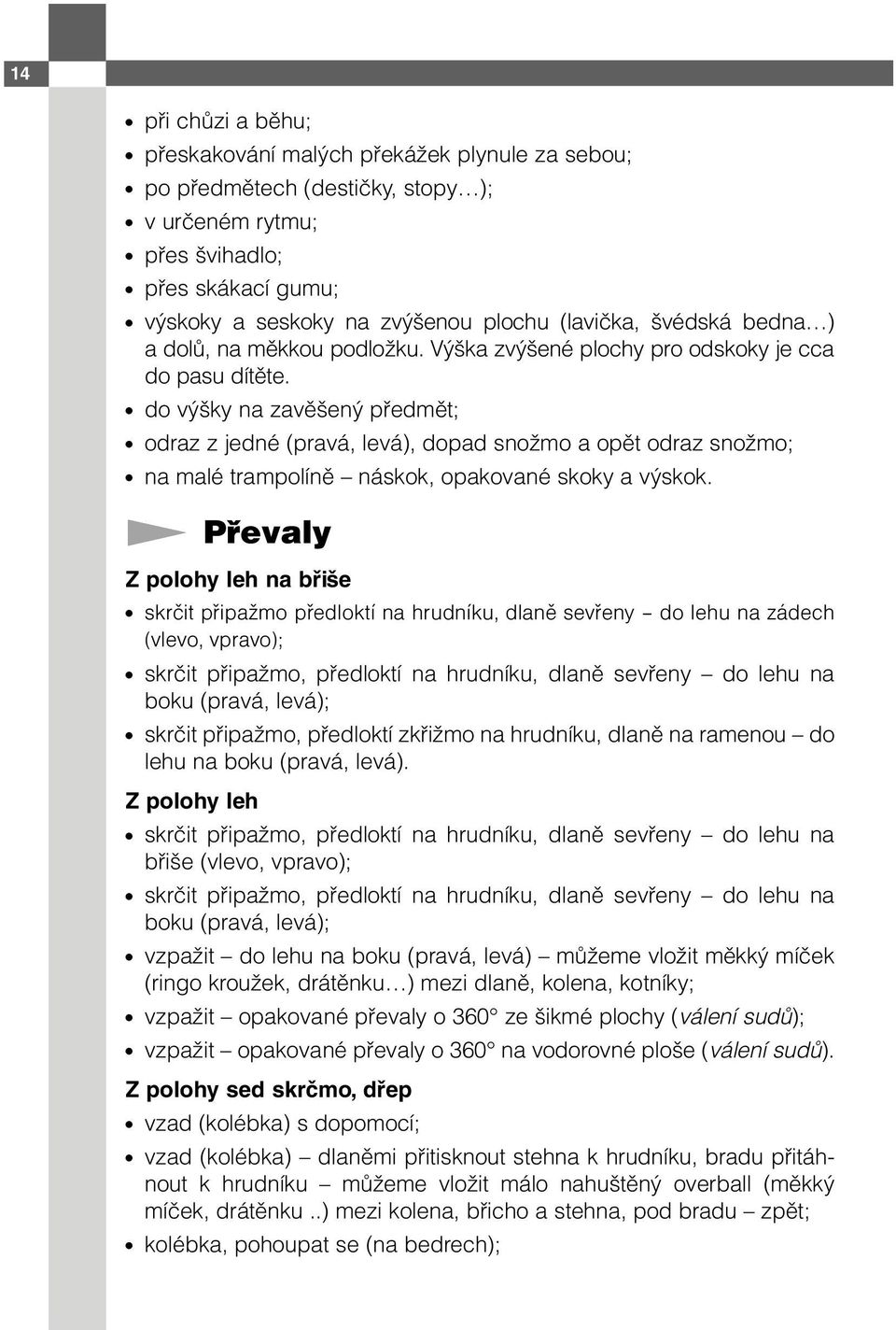 do výšky na zavěšený předmět; odraz z jedné (pravá, levá), dopad snožmo a opět odraz snožmo; na malé trampolíně náskok, opakované skoky a výskok.