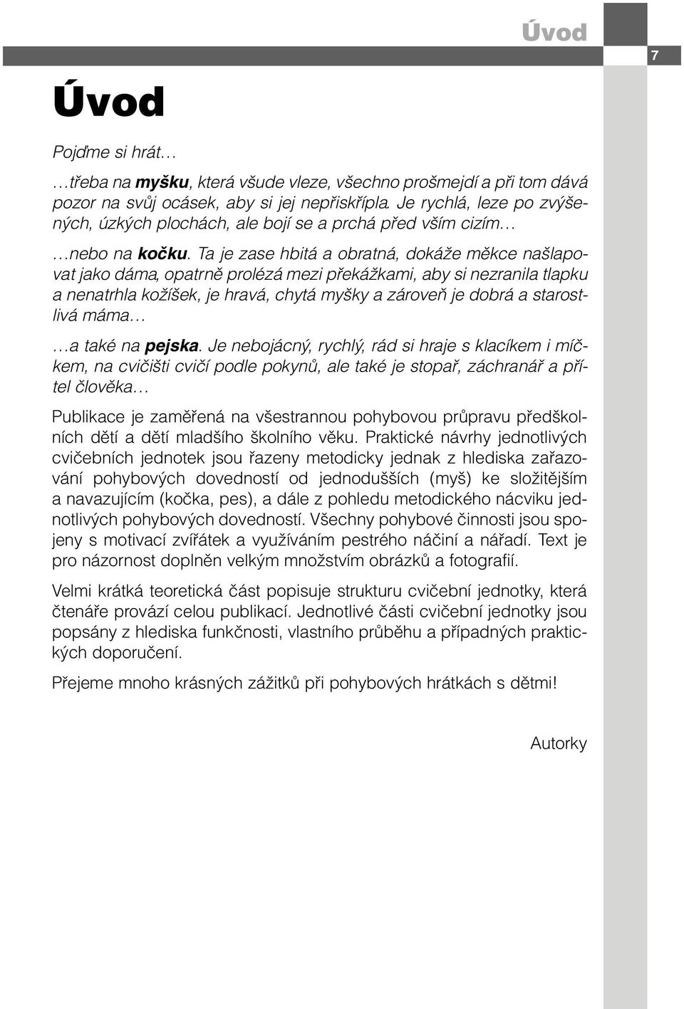 Ta je zase hbitá a obratná, dokáže měkce našlapovat jako dáma, opatrně prolézá mezi překážkami, aby si nezranila tlapku a nenatrhla kožíšek, je hravá, chytá myšky a zároveň je dobrá a starostlivá