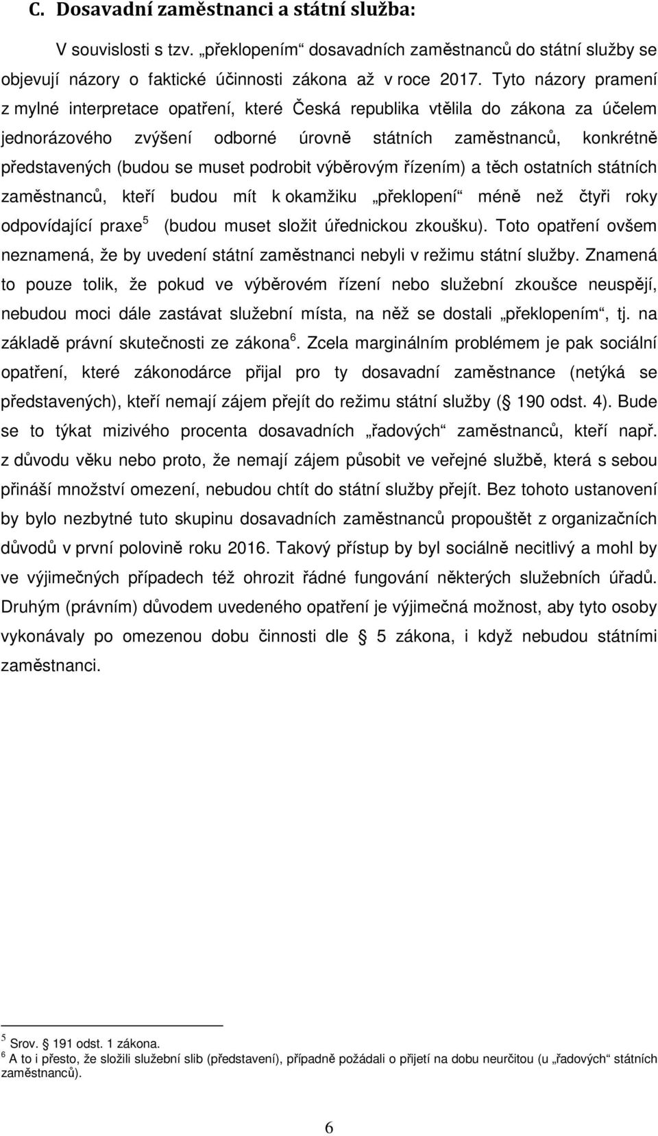 podrobit výběrovým řízením) a těch ostatních státních zaměstnanců, kteří budou mít k okamžiku překlopení méně než čtyři roky odpovídající praxe 5 (budou muset složit úřednickou zkoušku).