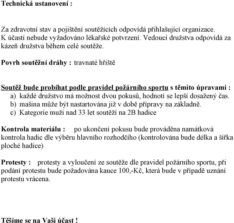 Povrh soutěžní dráhy : travnaté hřiště Soutěž bude probíhat podle pravidel požárního sportu s těmito úpravami : a) každé družstvo má možnost dvou pokusů, hodnotí se lepší dosažený čas.