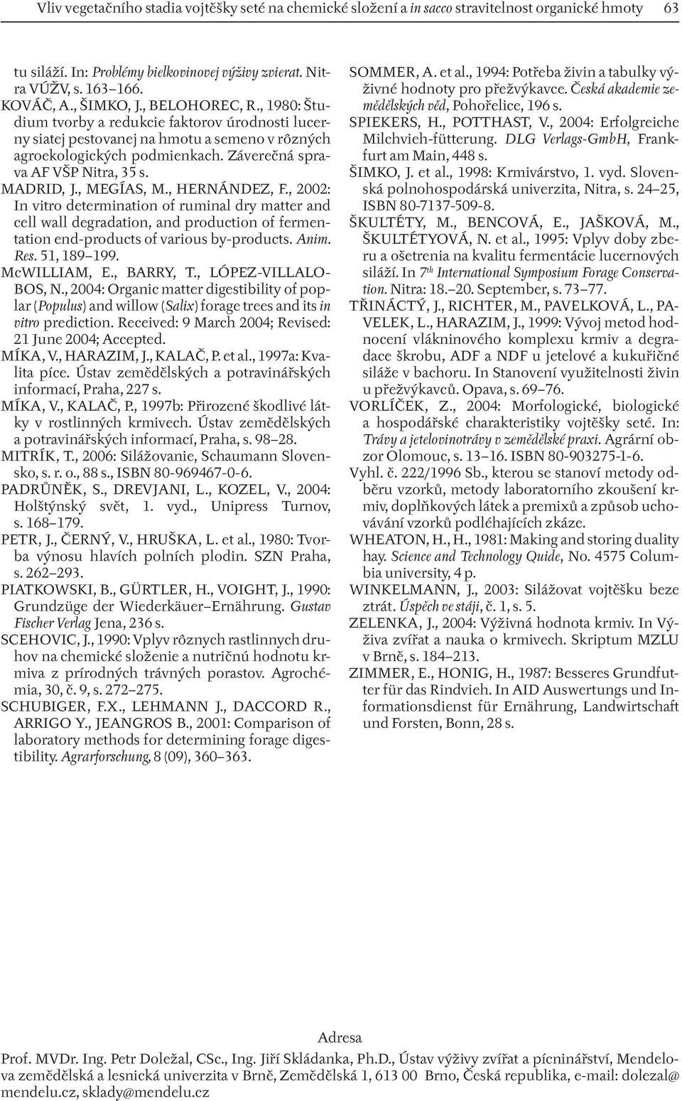 , MEGÍAS, M., HERNÁNDEZ, F., 2002: In vitro determination of ruminal dry matter and cell wall degradation, and production of fermentation end-products of various by-products. Anim. Res. 51, 189 199.