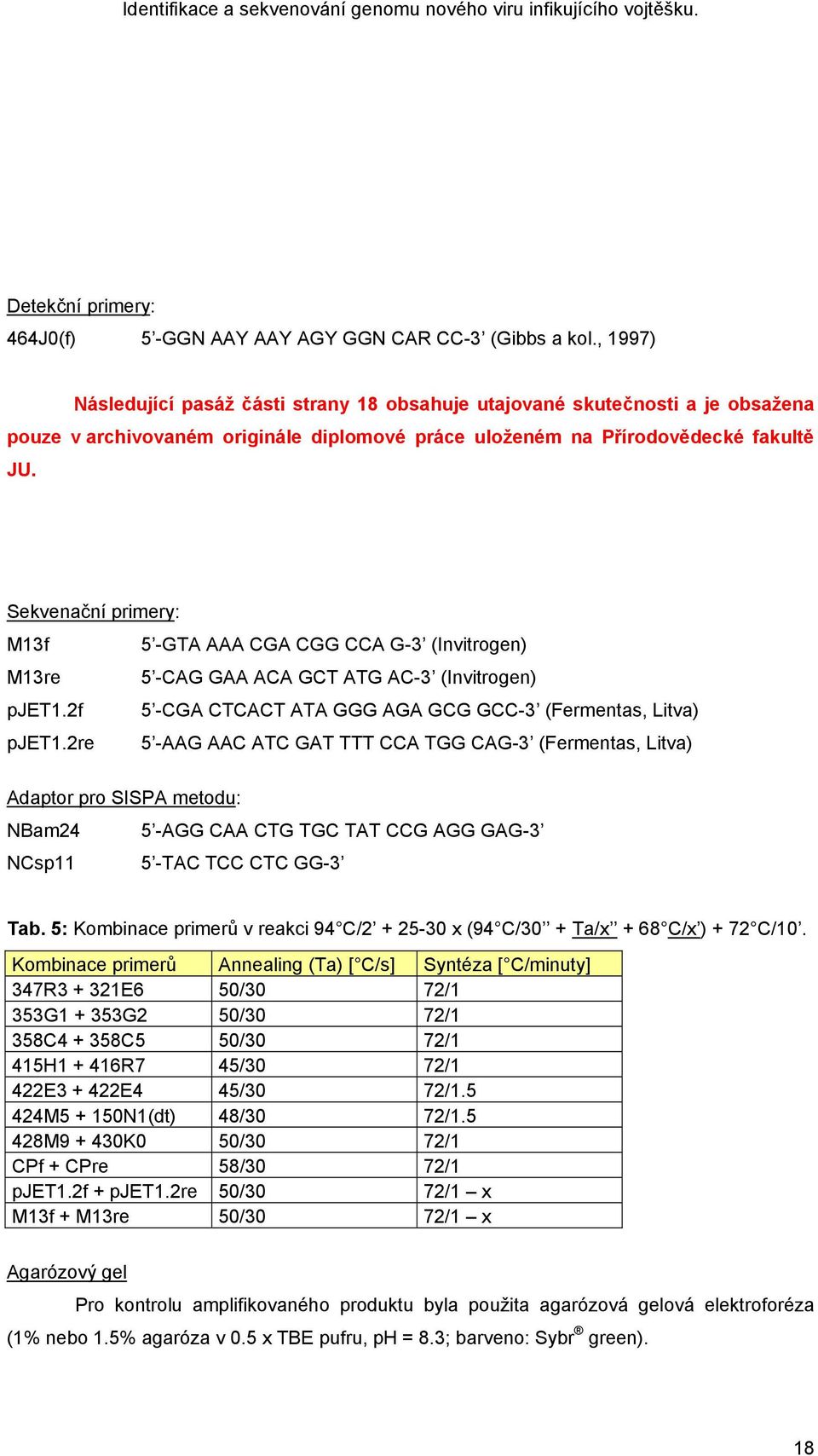 Sekvenační primery: M13f 5 -GTA AAA CGA CGG CCA G-3 (Invitrogen) M13re 5 -CAG GAA ACA GCT ATG AC-3 (Invitrogen) pjet1.2f 5 -CGA CTCACT ATA GGG AGA GCG GCC-3 (Fermentas, Litva) pjet1.