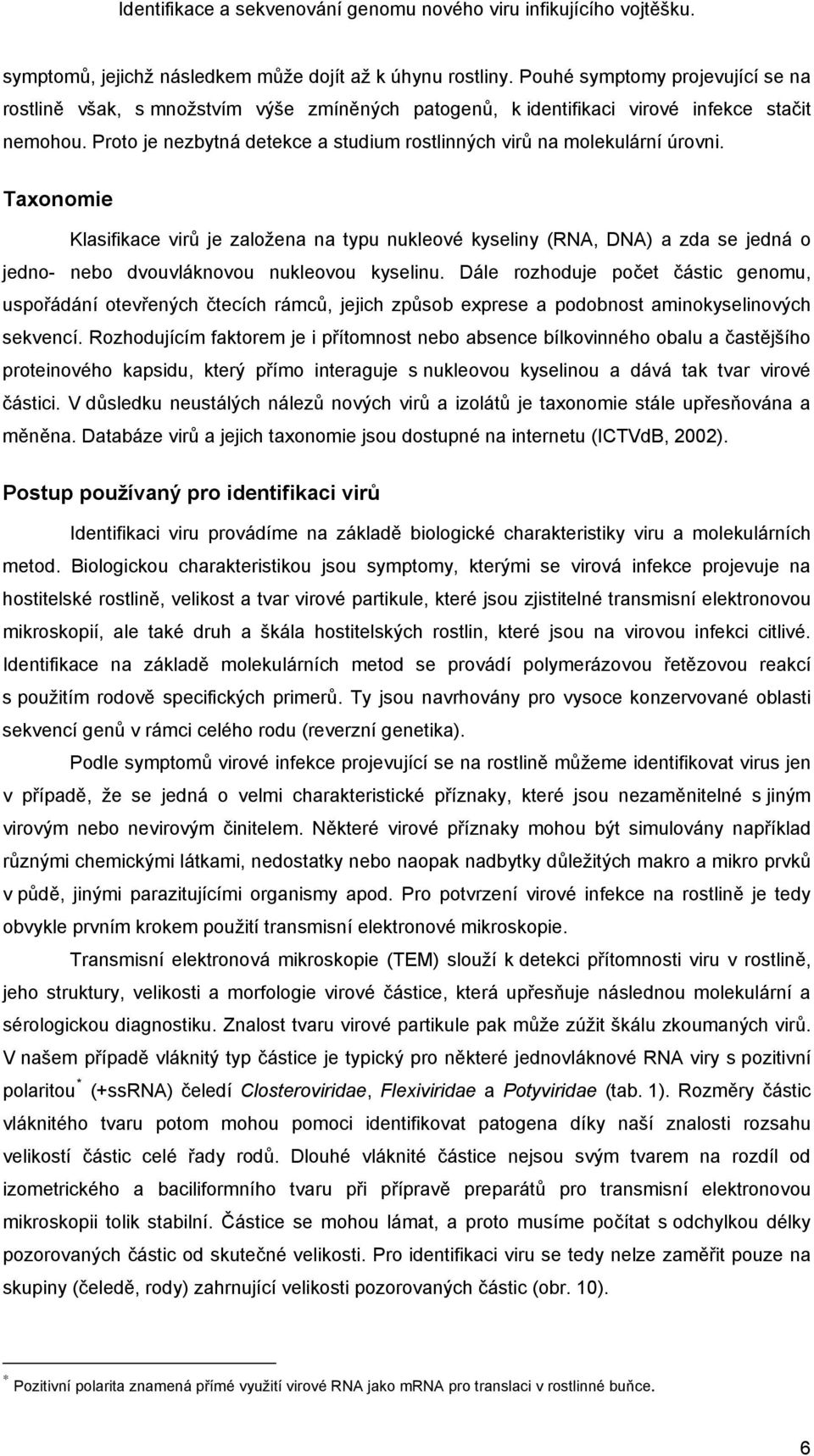 Taxonomie Klasifikace virů je založena na typu nukleové kyseliny (RNA, DNA) a zda se jedná o jedno- nebo dvouvláknovou nukleovou kyselinu.