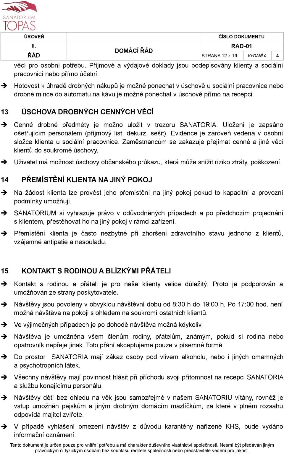 13 ÚSCHOVA DROBNÝCH CENNÝCH VĚCÍ Cenné drobné předměty je možno uložit v trezoru SANATORIA. Uložení je zapsáno ošetřujícím personálem (příjmový list, dekurz, sešit).