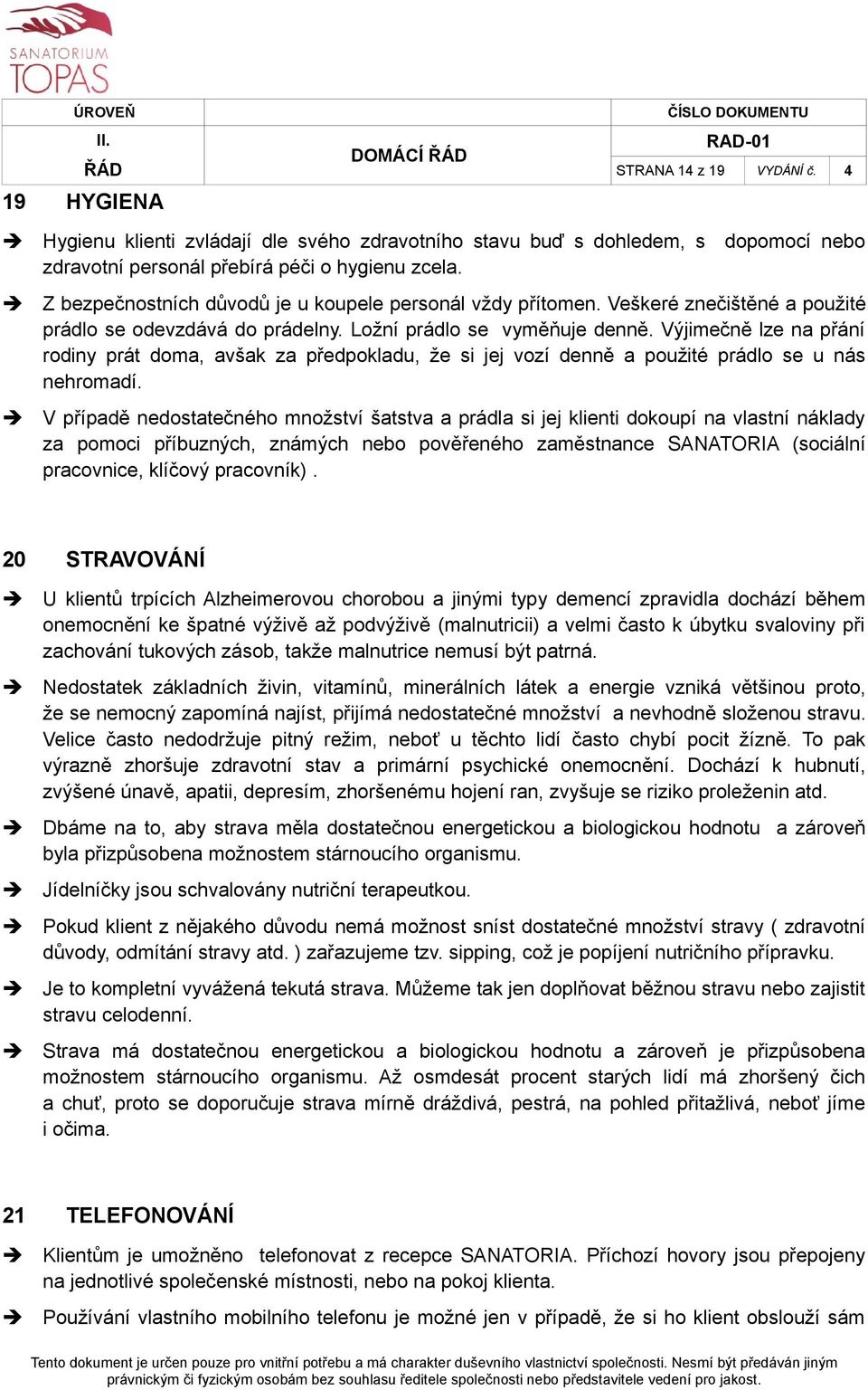 Výjimečně lze na přání rodiny prát doma, avšak za předpokladu, že si jej vozí denně a použité prádlo se u nás nehromadí.
