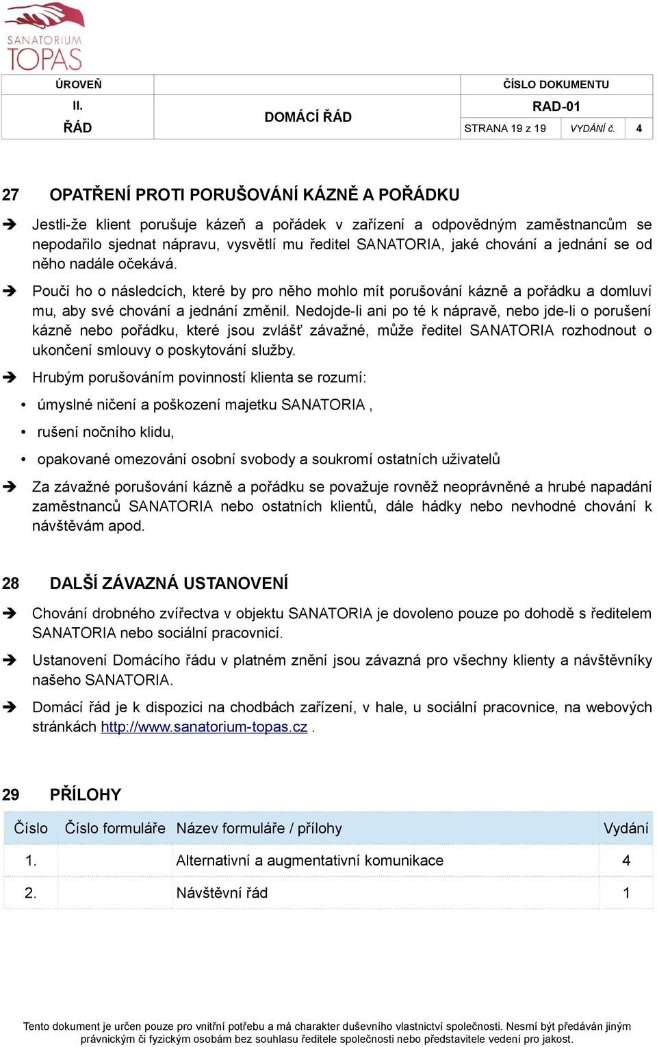 jednání se od něho nadále očekává. Poučí ho o následcích, které by pro něho mohlo mít porušování kázně a pořádku a domluví mu, aby své chování a jednání změnil.