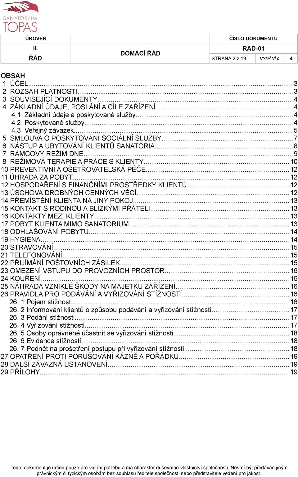 ..10 10 PREVENTIVNÍ A OŠETŘOVATELSKÁ PÉČE...12 11 ÚHRADA ZA POBYT...12 12 HOSPODAŘENÍ S FINANČNÍMI PROSTŘEDKY KLIENTŮ...12 13 ÚSCHOVA DROBNÝCH CENNÝCH VĚCÍ...12 14 PŘEMÍSTĚNÍ KLIENTA NA JINÝ POKOJ.