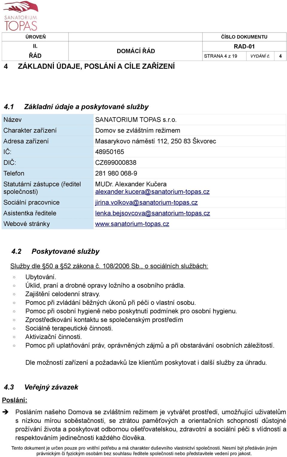 Statutární zástupce (ředitel společnosti) Sociální pracovnice Asistentka ředitele Webové stránky MUDr. Alexander Kučera alexander.kucera@sanatorium-topas.cz jirina.volkova@sanatorium-topas.cz lenka.