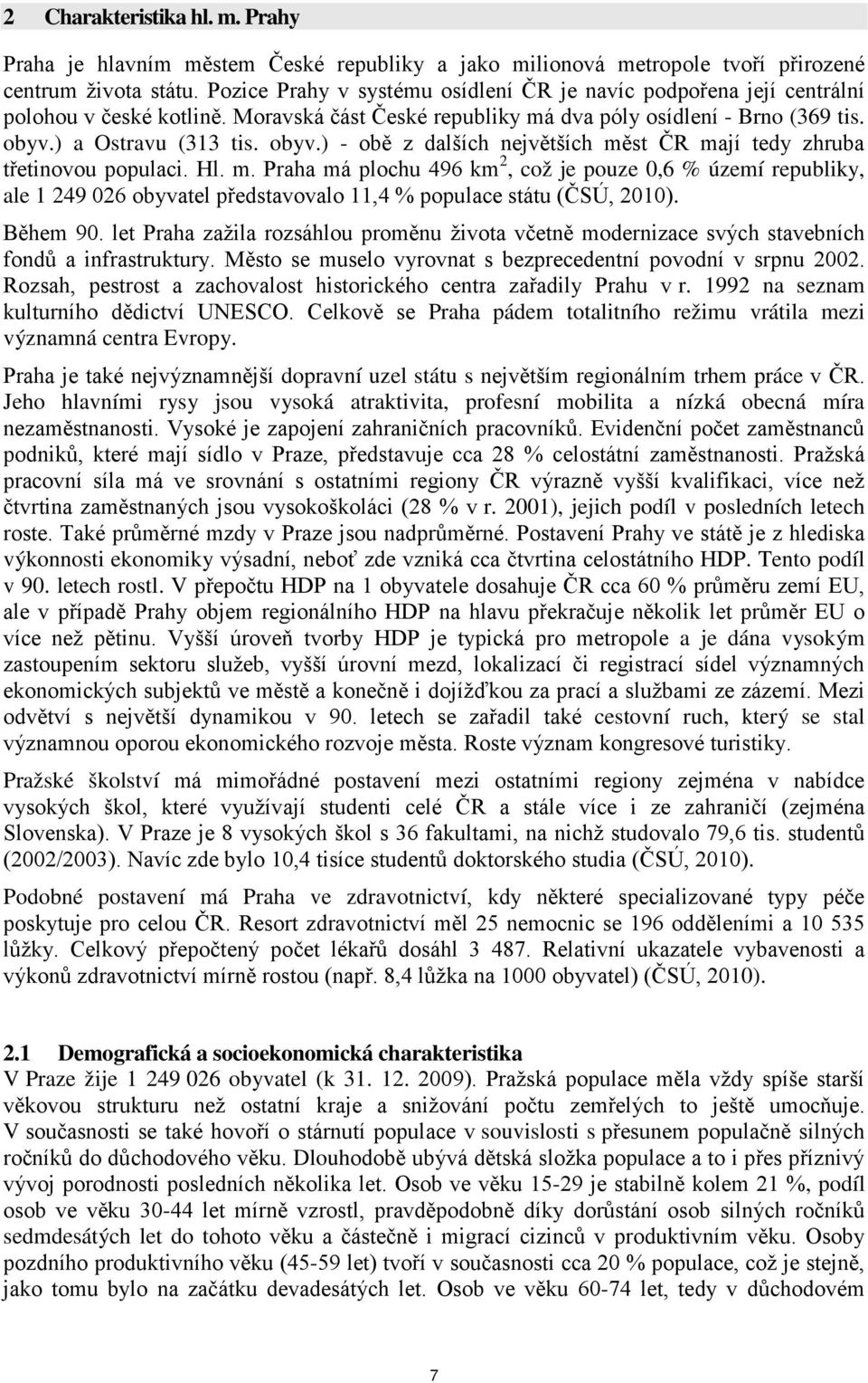 ) a Ostravu (313 tis. obyv.) - obě z dalších největších měst ČR mají tedy zhruba třetinovou populaci. Hl. m. Praha má plochu 496 km 2, což je pouze 0,6 % území republiky, ale 1 249 026 obyvatel představovalo 11,4 % populace státu (ČSÚ, 2010).