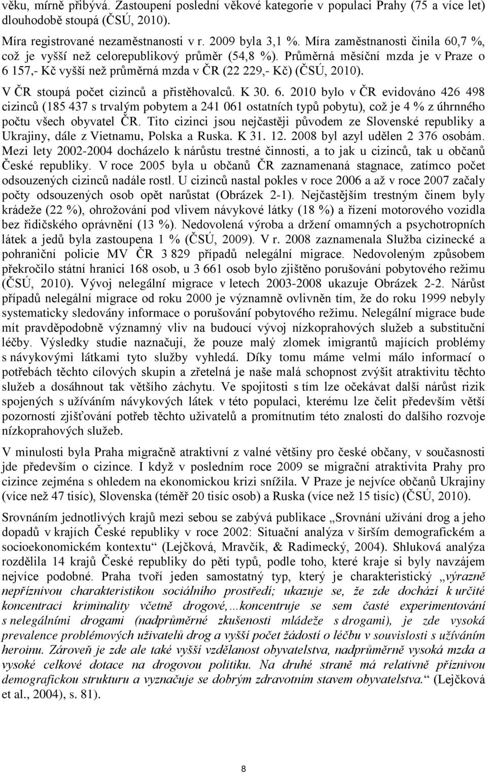 V ČR stoupá počet cizinců a přistěhovalců. K 30. 6. 2010 bylo v ČR evidováno 426 498 cizinců (185 437 s trvalým pobytem a 241 061 ostatních typů pobytu), což je 4 % z úhrnného počtu všech obyvatel ČR.