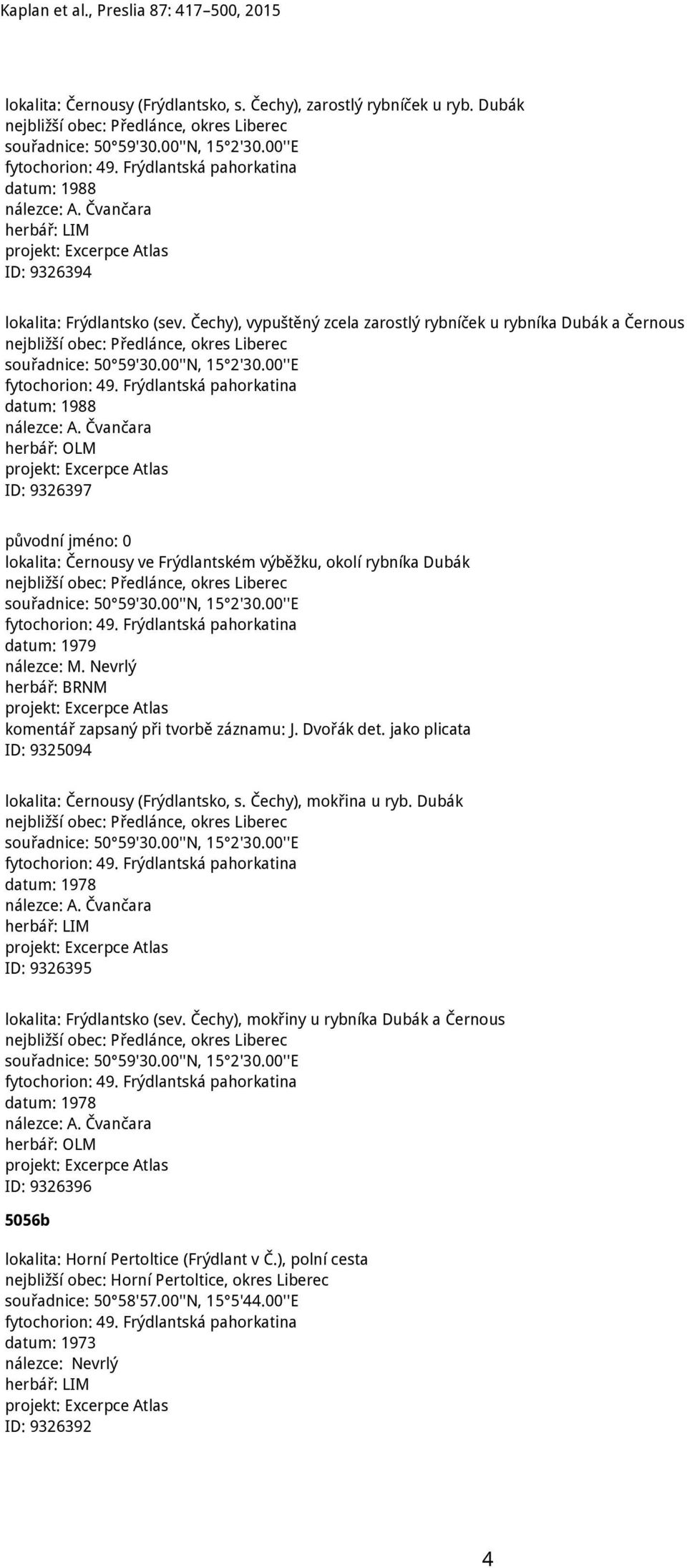 Čechy), vypuštěný zcela zarostlý rybníček u rybníka Dubák a Černous nejbližší obec: Předlánce, okres Liberec souřadnice: 50 59'30.00''N, 15 2'30.00''E fytochorion: 49.