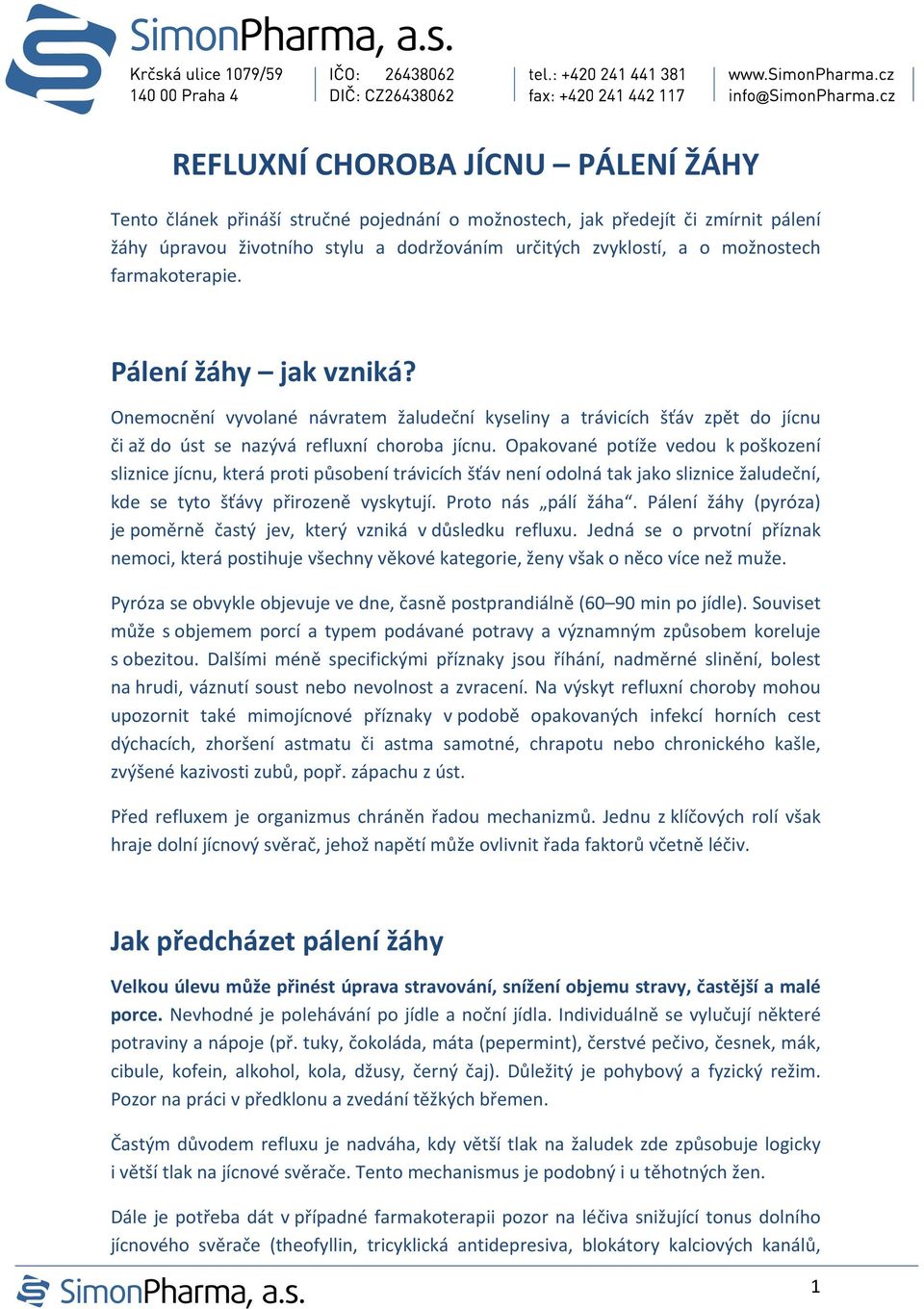 Opakované potíže vedou k poškození sliznice jícnu, která proti působení trávicích šťáv není odolná tak jako sliznice žaludeční, kde se tyto šťávy přirozeně vyskytují. Proto nás pálí žáha.