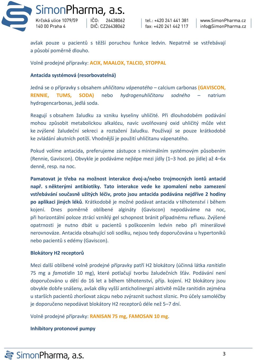 hydrogenuhličitanu sodného natrium hydrogencarbonas, jedlá soda. Reagují s obsahem žaludku za vzniku kyseliny uhličité.