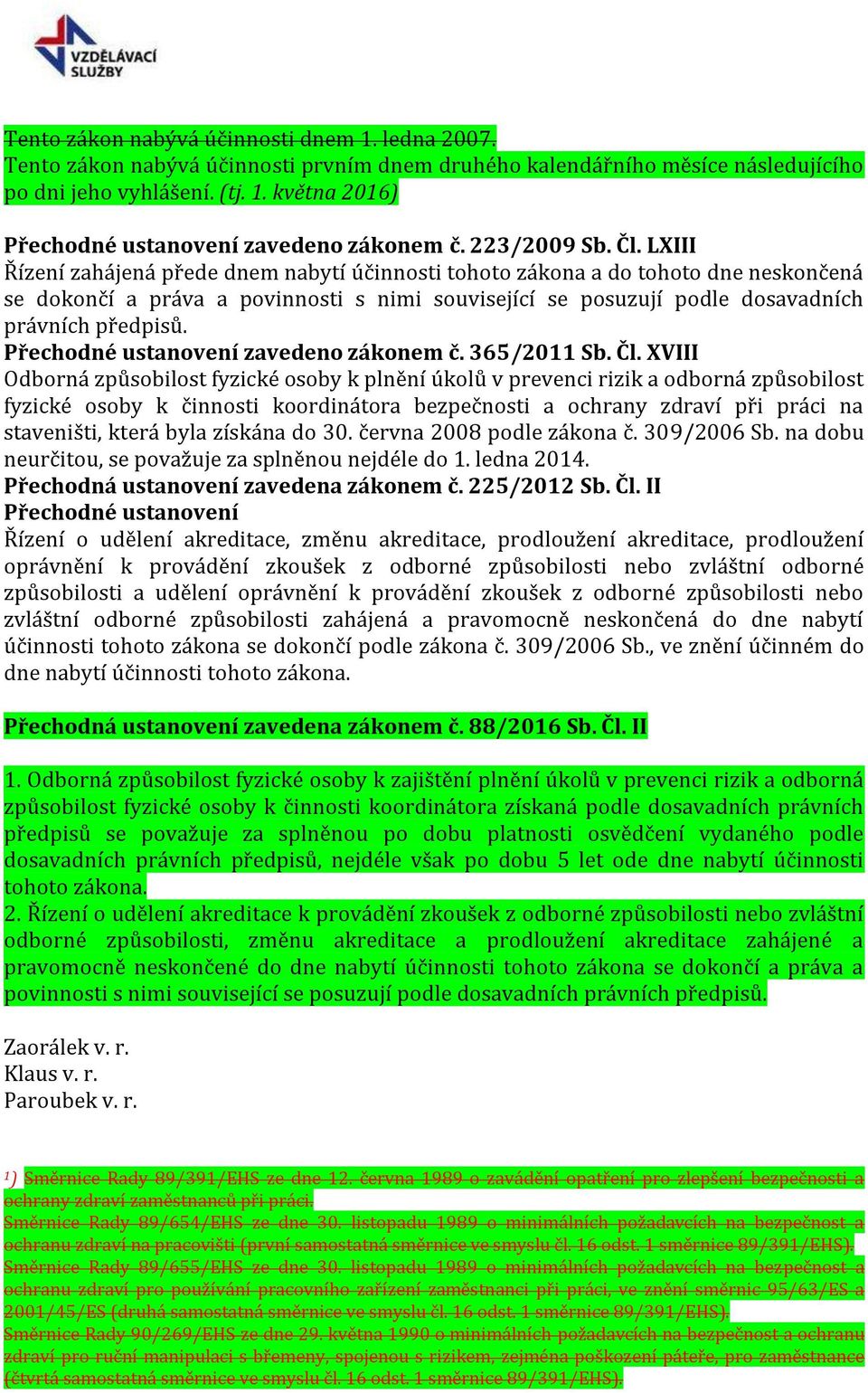 LXIII Řízení zahájená přede dnem nabytí účinnosti tohoto zákona a do tohoto dne neskončená se dokončí a práva a povinnosti s nimi související se posuzují podle dosavadních právních předpisů.