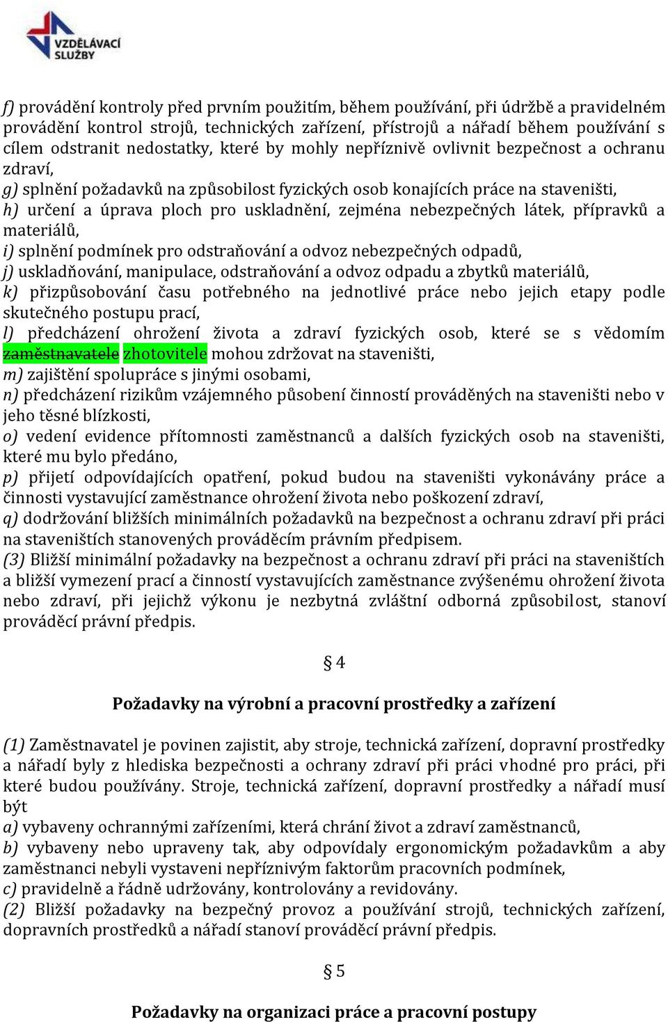 nebezpečných látek, přípravků a materiálů, i) splnění podmínek pro odstraňování a odvoz nebezpečných odpadů, j) uskladňování, manipulace, odstraňování a odvoz odpadu a zbytků materiálů, k)
