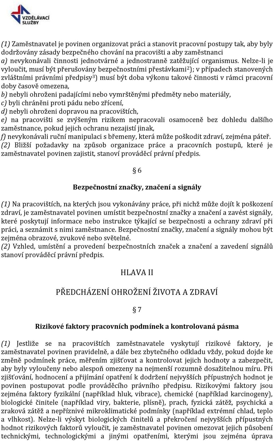 Nelze-li je vyloučit, musí být přerušovány bezpečnostními přestávkami 2 ); v případech stanovených zvláštními právními předpisy 3 ) musí být doba výkonu takové činnosti v rámci pracovní doby časově