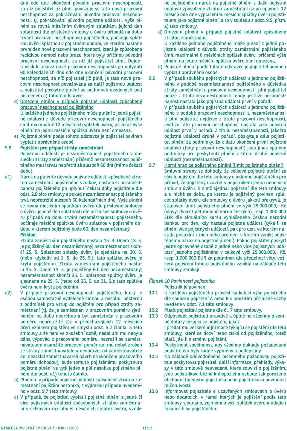 Výše plnění se rovná měsíčním úvěrovým splátkám, jejichž den splatnosti dle příslušné smlouvy o úvěru připadá na dobu trvání pracovní neschopnosti pojištěného, počínaje splátkou úvěru splatnou v