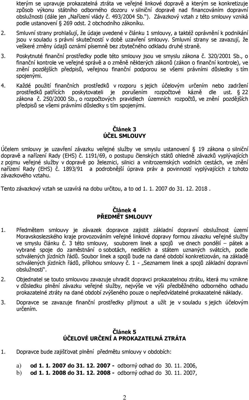 9 odst. 2 obchodního zákoníku. 2. Smluvní strany prohlašují, že údaje uvedené v článku 1 smlouvy, a taktéž oprávnění k podnikání jsou v souladu s právní skutečností v době uzavření smlouvy.