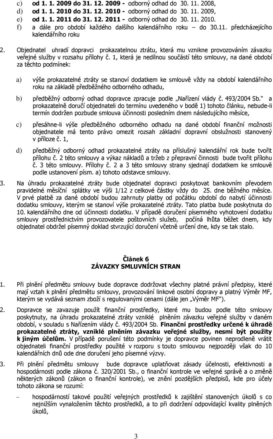 1, která je nedílnou součástí této smlouvy, na dané období za těchto podmínek: a) výše prokazatelné ztráty se stanoví dodatkem ke smlouvě vždy na období kalendářního roku na základě předběžného