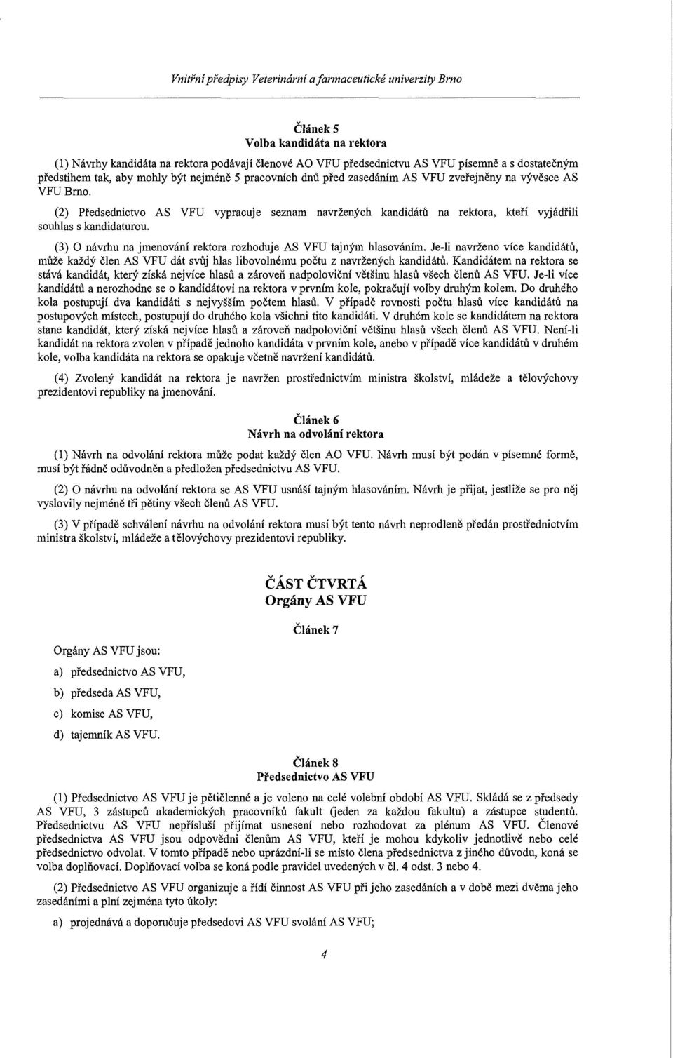 (2) Předsednictvo AS VFU vypracuje seznam navržených kandidátů na rektora, kteří vyjádřili souhlas s kandidaturou. (3) O návrhu na jmenování rektora rozhoduje AS VFU tajným hlasováním.