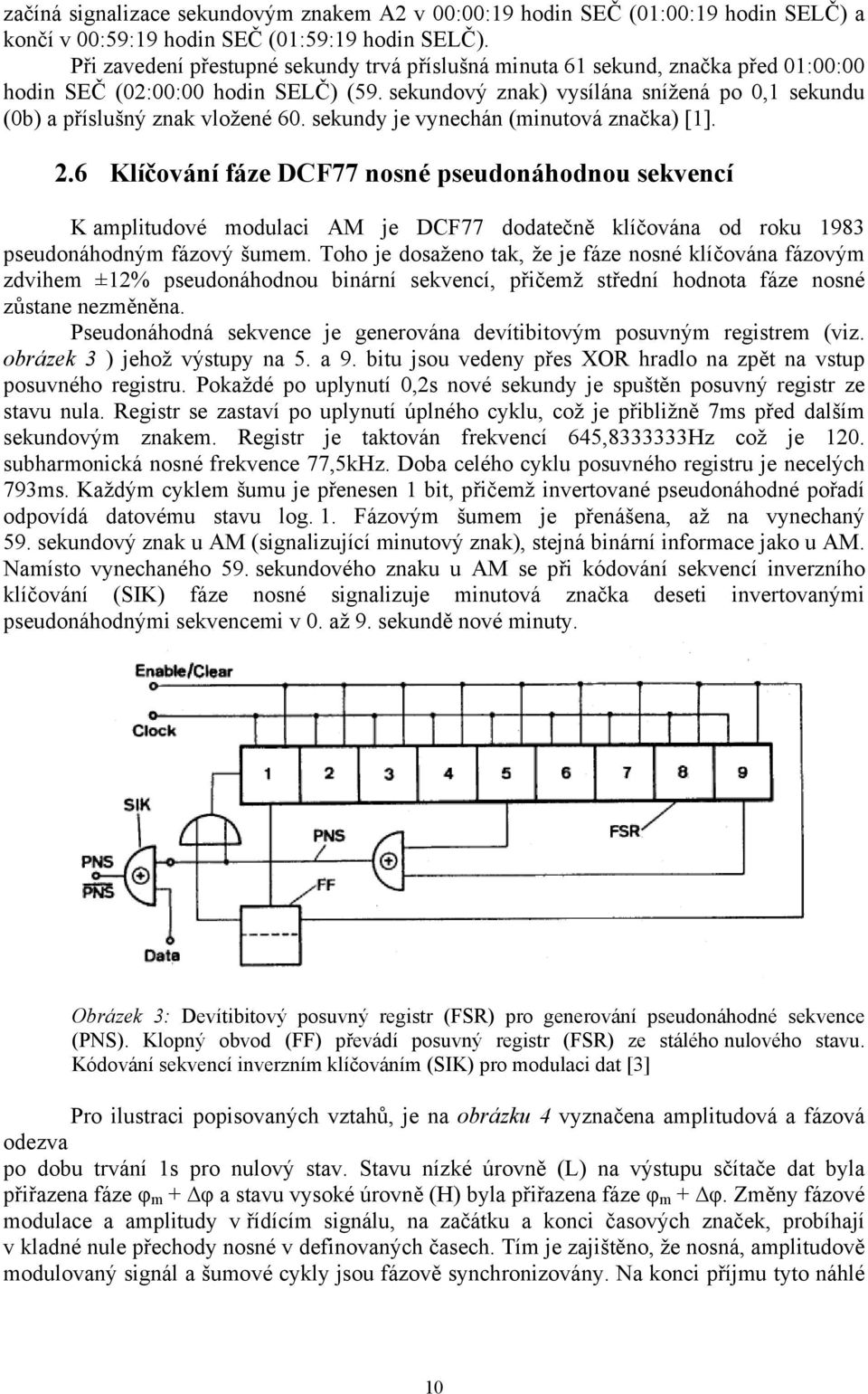 sekundový znak) vysílána snížená po 0,1 sekundu (0b) a příslušný znak vložené 60. sekundy je vynechán (minutová značka) [1]. 2.