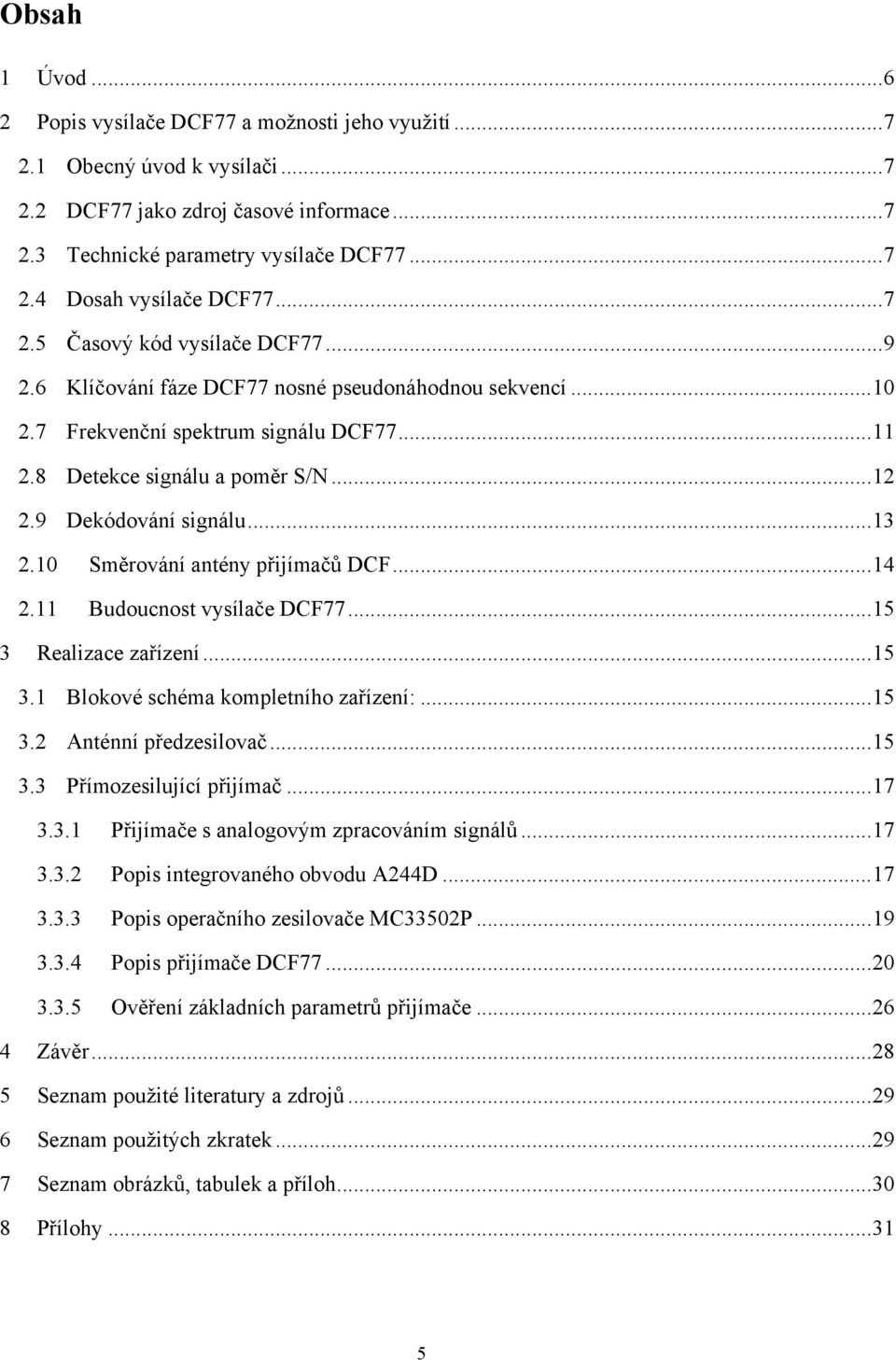 9 Dekódování signálu...13 2.10 Směrování antény přijímačů DCF...14 2.11 Budoucnost vysílače DCF77...15 3 Realizace zařízení...15 3.1 Blokové schéma kompletního zařízení:...15 3.2 Anténní předzesilovač.