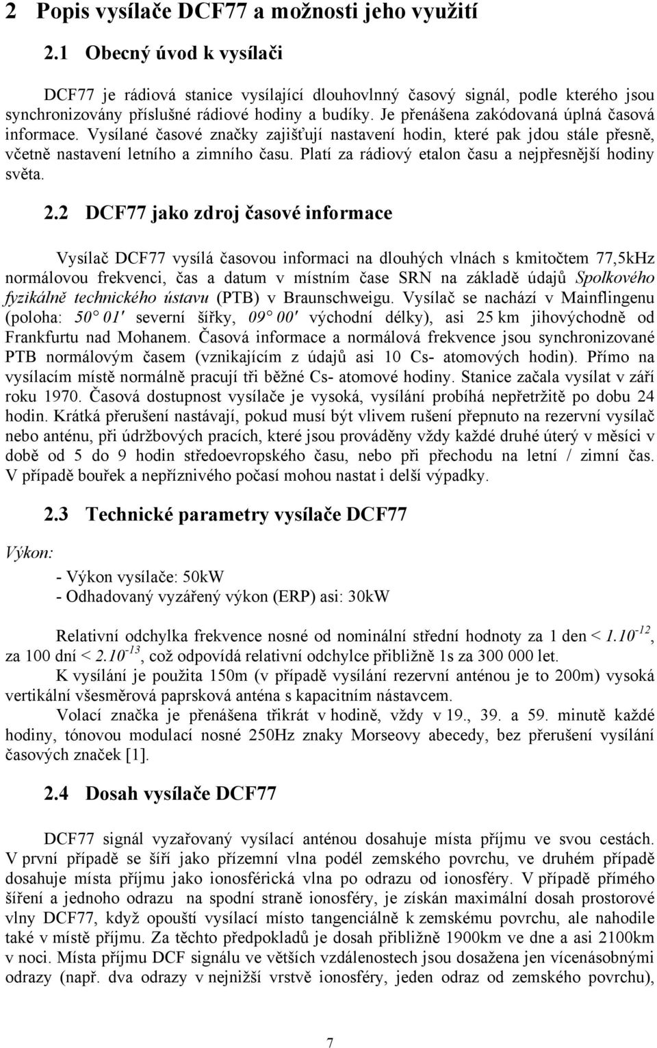 Je přenášena zakódovaná úplná časová informace. Vysílané časové značky zajišťují nastavení hodin, které pak jdou stále přesně, včetně nastavení letního a zimního času.