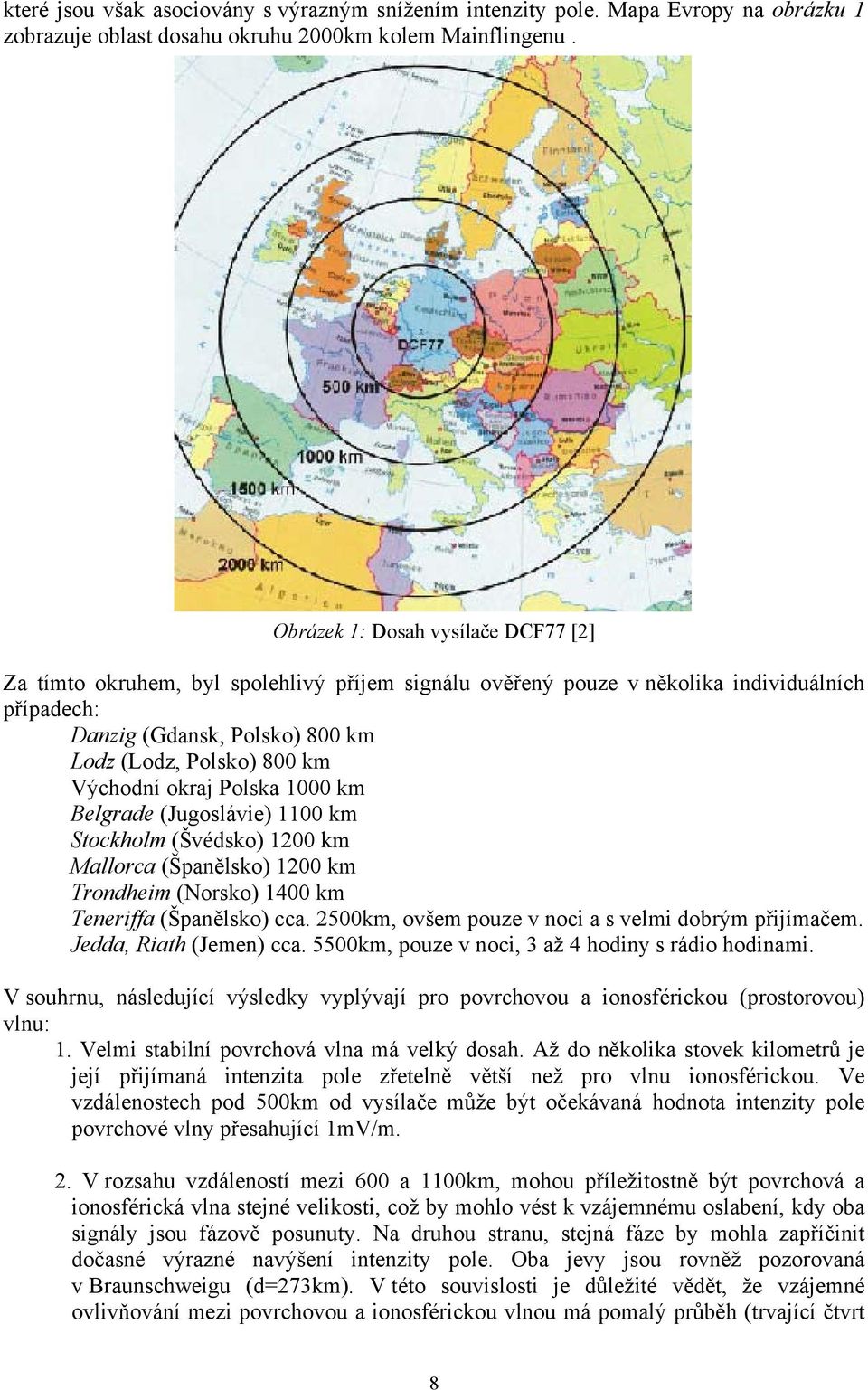 Východní okraj Polska 1000 km Belgrade (Jugoslávie) 1100 km Stockholm (Švédsko) 1200 km Mallorca (Španělsko) 1200 km Trondheim (Norsko) 1400 km Teneriffa (Španělsko) cca.