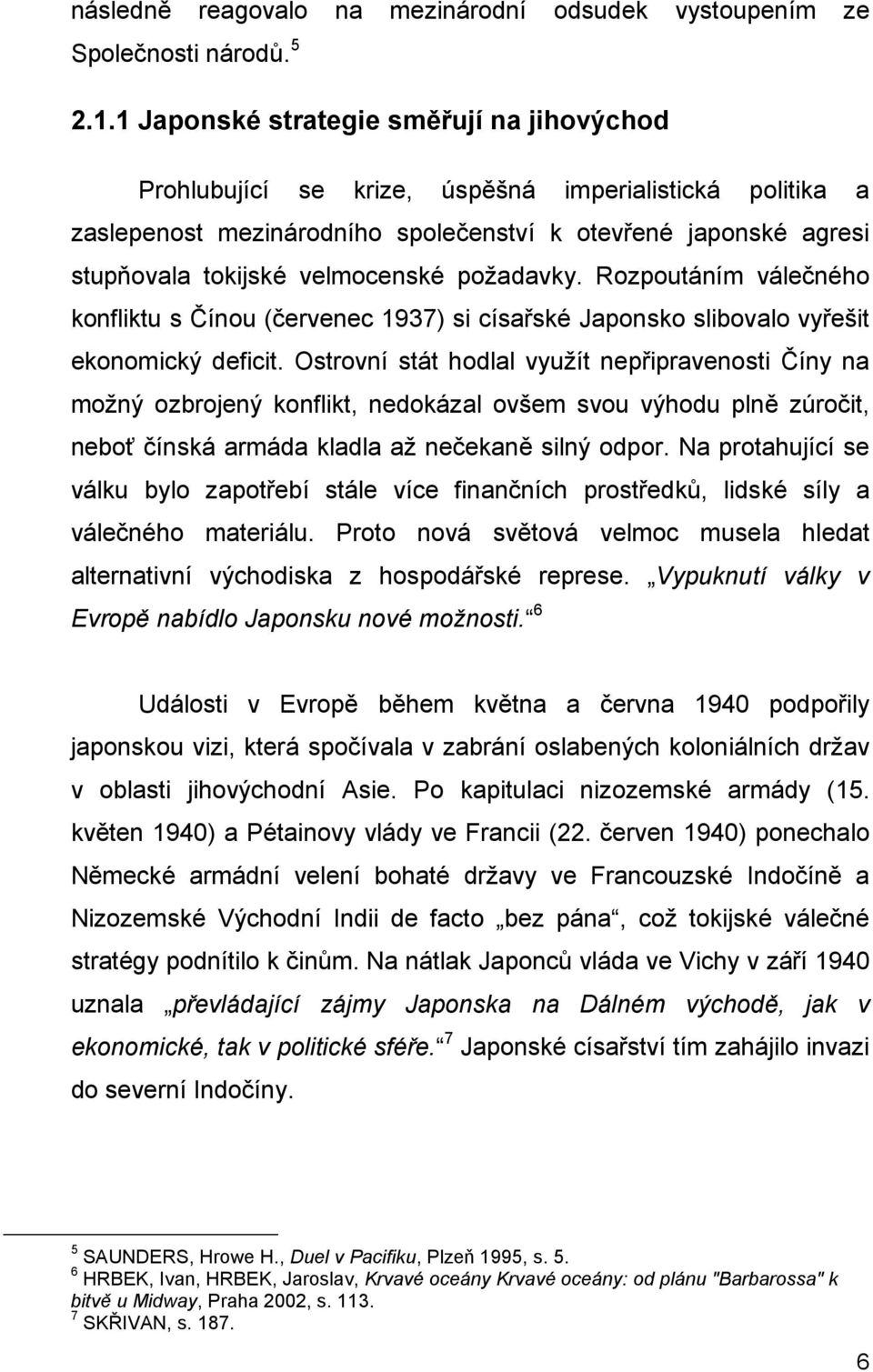požadavky. Rozpoutáním válečného konfliktu s Čínou (červenec 1937) si císařské Japonsko slibovalo vyřešit ekonomický deficit.