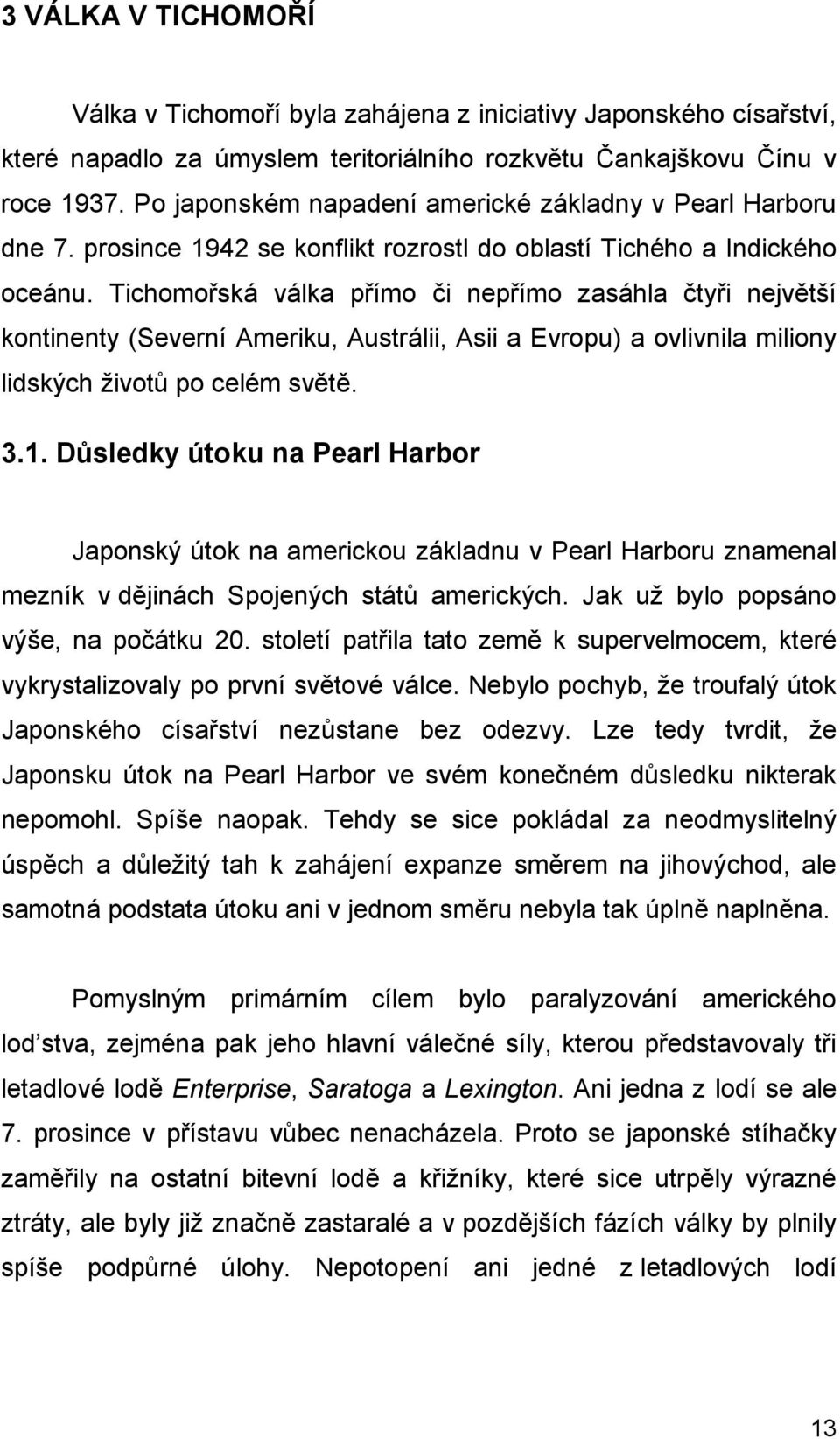 Tichomořská válka přímo či nepřímo zasáhla čtyři největší kontinenty (Severní Ameriku, Austrálii, Asii a Evropu) a ovlivnila miliony lidských životů po celém světě. 3.1.