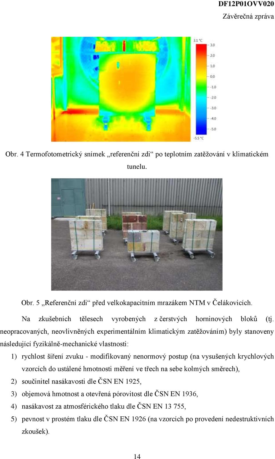 neopracovaných, neovlivněných experimentálním klimatickým zatěžováním) byly stanoveny následující fyzikálně-mechanické vlastnosti: 1) rychlost šíření zvuku - modifikovaný nenormový postup (na