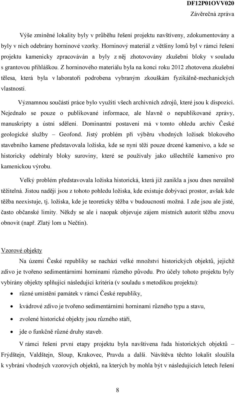 Z horninového materiálu byla na konci roku 2012 zhotovena zkušební tělesa, která byla v laboratoři podrobena vybraným zkouškám fyzikálně-mechanických vlastností.