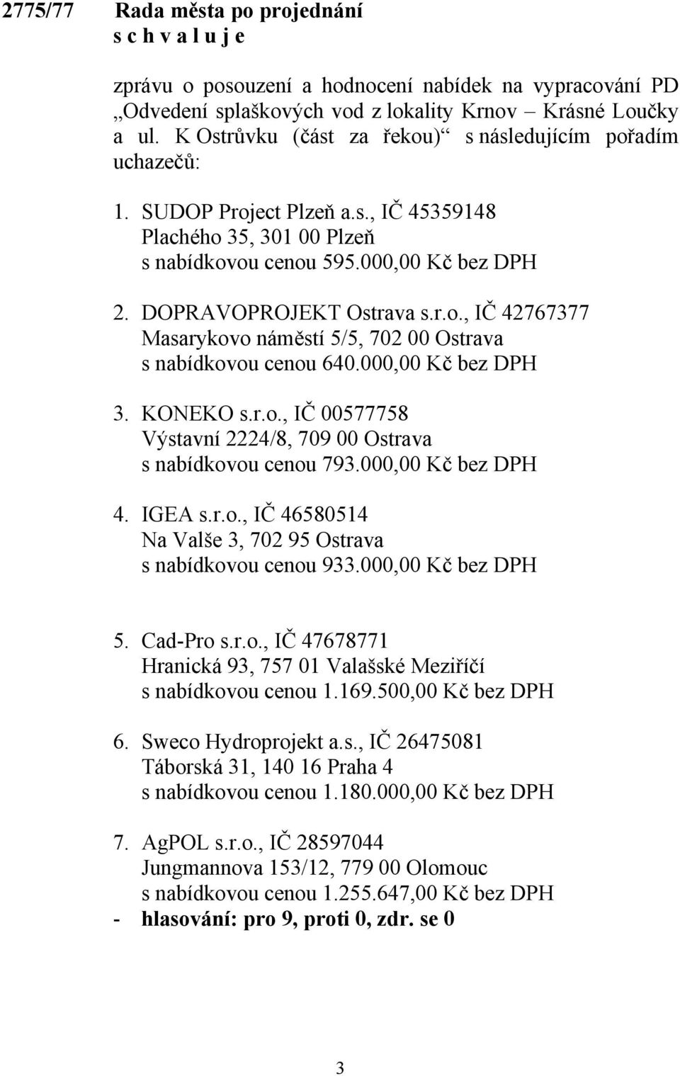 000,00 Kč bez DPH 3. KONEKO s.r.o., IČ 00577758 Výstavní 2224/8, 709 00 Ostrava s nabídkovou cenou 793.000,00 Kč bez DPH 4. IGEA s.r.o., IČ 46580514 Na Valše 3, 702 95 Ostrava s nabídkovou cenou 933.