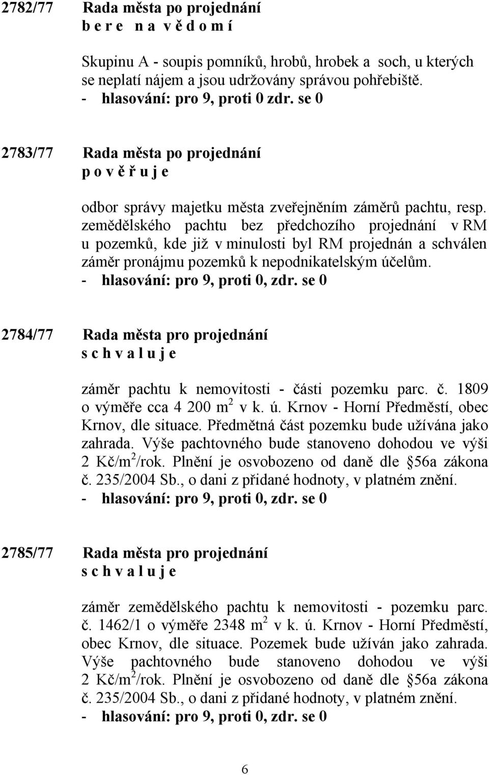 zemědělského pachtu bez předchozího projednání v RM u pozemků, kde již v minulosti byl RM projednán a schválen záměr pronájmu pozemků k nepodnikatelským účelům.