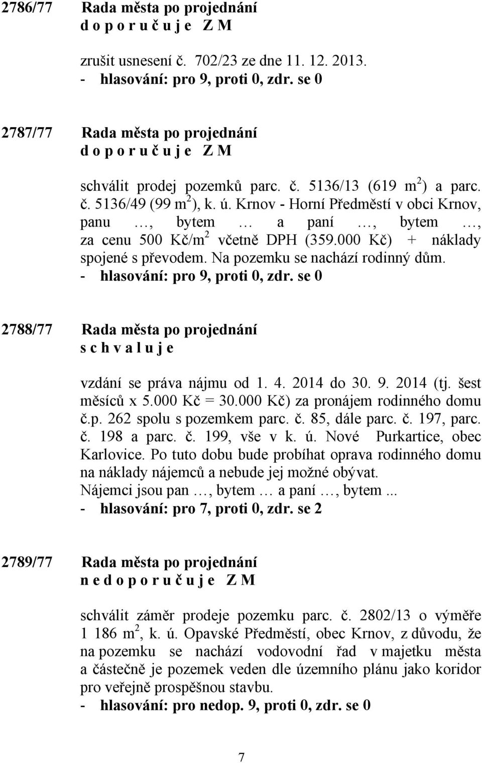 2788/77 Rada města po projednání vzdání se práva nájmu od 1. 4. 2014 do 30. 9. 2014 (tj. šest měsíců x 5.000 Kč = 30.000 Kč) za pronájem rodinného domu č.p. 262 spolu s pozemkem parc. č. 85, dále parc.