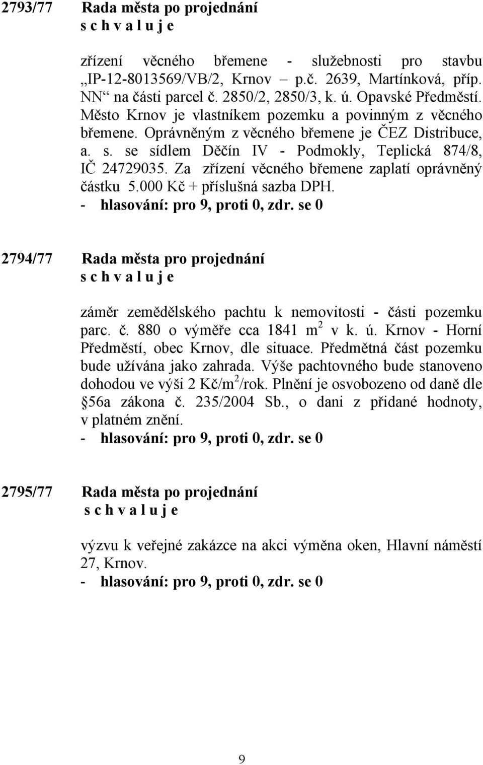 Za zřízení věcného břemene zaplatí oprávněný částku 5.000 Kč + příslušná sazba DPH. 2794/77 Rada města pro projednání záměr zemědělského pachtu k nemovitosti - části pozemku parc. č. 880 o výměře cca 1841 m 2 v k.