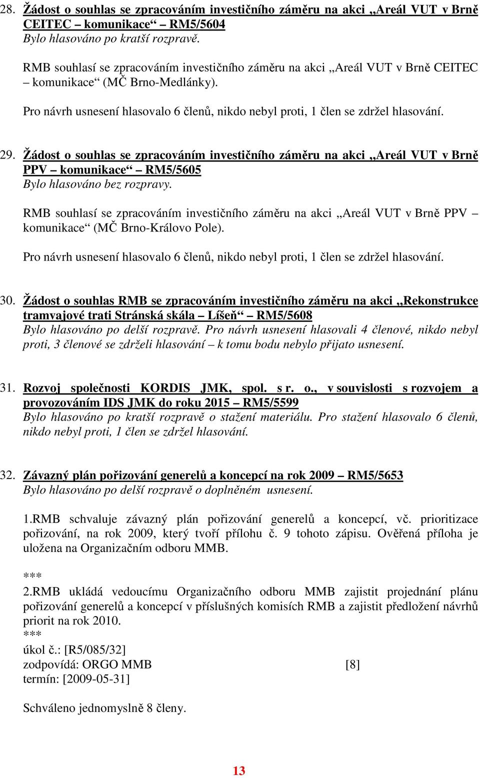 Žádost o souhlas se zpracováním investičního záměru na akci Areál VUT v Brně PPV komunikace RM5/5605 RMB souhlasí se zpracováním investičního záměru na akci Areál VUT v Brně PPV komunikace (MČ