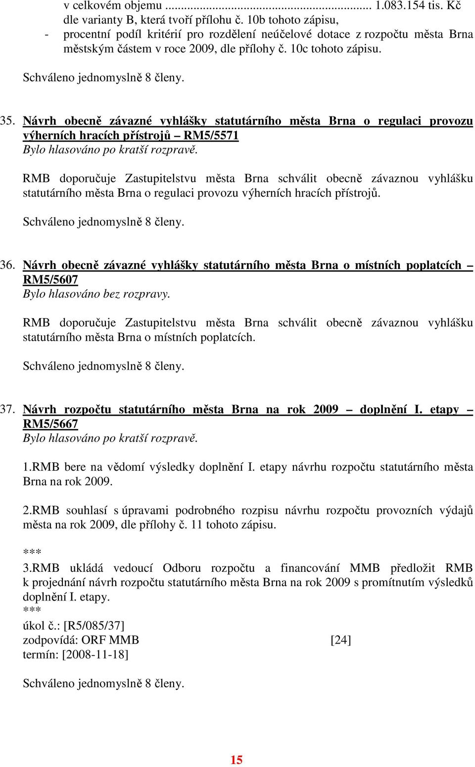 Návrh obecně závazné vyhlášky statutárního města Brna o regulaci provozu výherních hracích přístrojů RM5/5571 Bylo hlasováno po kratší rozpravě.