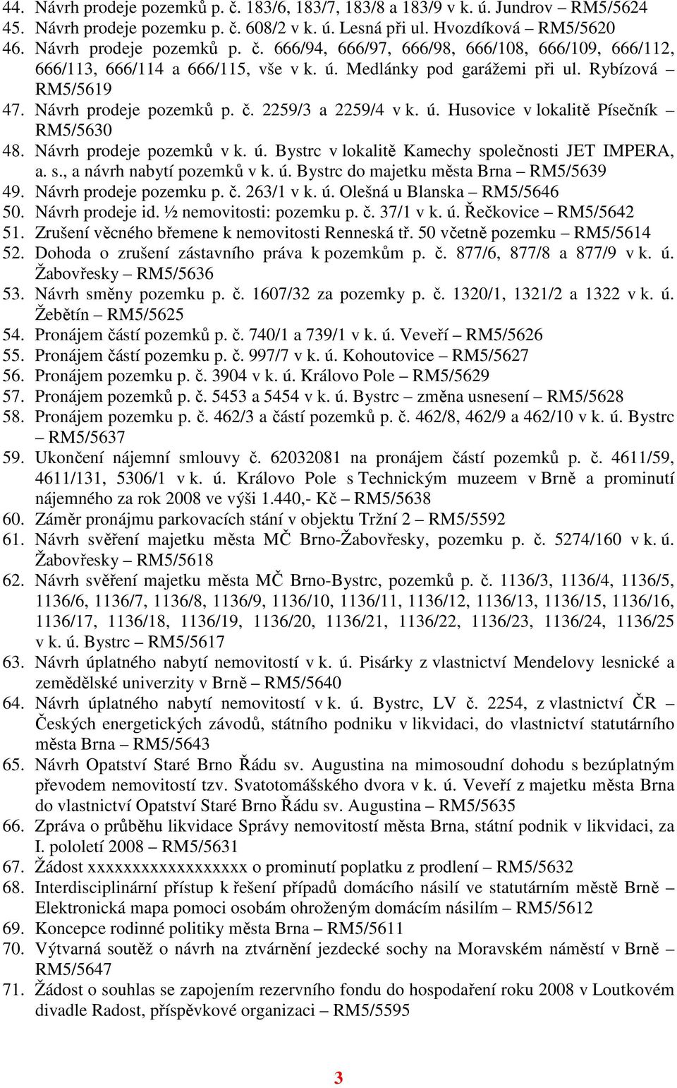 s., a návrh nabytí pozemků v k. ú. Bystrc do majetku města Brna RM5/5639 49. Návrh prodeje pozemku p. č. 263/1 v k. ú. Olešná u Blanska RM5/5646 50. Návrh prodeje id. ½ nemovitosti: pozemku p. č. 37/1 v k.